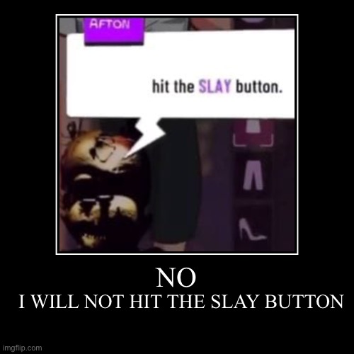 >:[ | NO | I WILL NOT HIT THE SLAY BUTTON | image tagged in funny,demotivationals | made w/ Imgflip demotivational maker