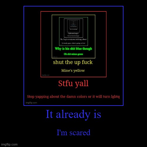 It already is | I'm scared | image tagged in funny,demotivationals | made w/ Imgflip demotivational maker