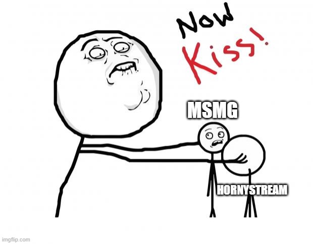 now kiss | MSMG; HORNYSTREAM | image tagged in now kiss | made w/ Imgflip meme maker