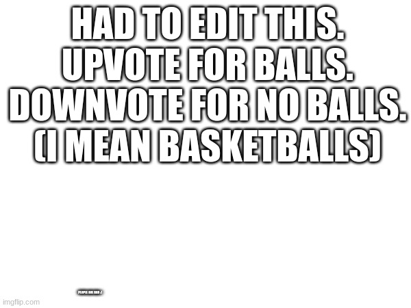 basketballs | HAD TO EDIT THIS. UPVOTE FOR BALLS. DOWNVOTE FOR NO BALLS.
(I MEAN BASKETBALLS); PEOPLE ARE BAD :) | image tagged in balls | made w/ Imgflip meme maker