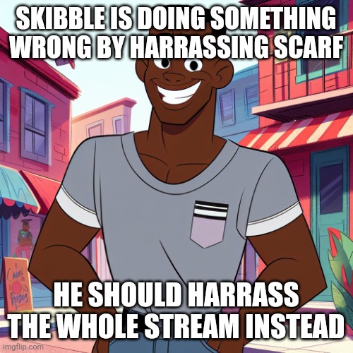 yall deserve it | SKIBBLE IS DOING SOMETHING WRONG BY HARRASSING SCARF; HE SHOULD HARRASS THE WHOLE STREAM INSTEAD | image tagged in edward rockingson | made w/ Imgflip meme maker