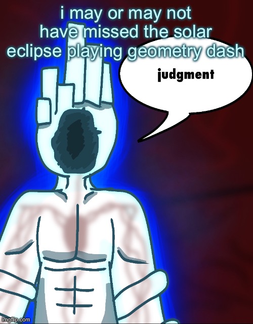 thy end is now | i may or may not have missed the solar eclipse playing geometry dash | image tagged in thy end is now | made w/ Imgflip meme maker
