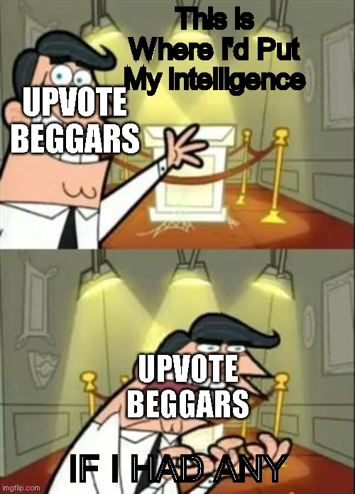 Upvote beggars should be extinct now. | This is Where I'd Put My intelligence; UPVOTE BEGGARS; UPVOTE BEGGARS; IF I HAD ANY | image tagged in memes,this is where i'd put my trophy if i had one | made w/ Imgflip meme maker