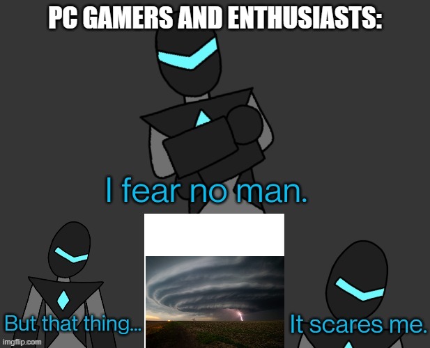 Severe Thunderstorms kill your PC when updating BIOS. | PC GAMERS AND ENTHUSIASTS: | image tagged in i fear no man collector edition,thunderstorm,bios update | made w/ Imgflip meme maker