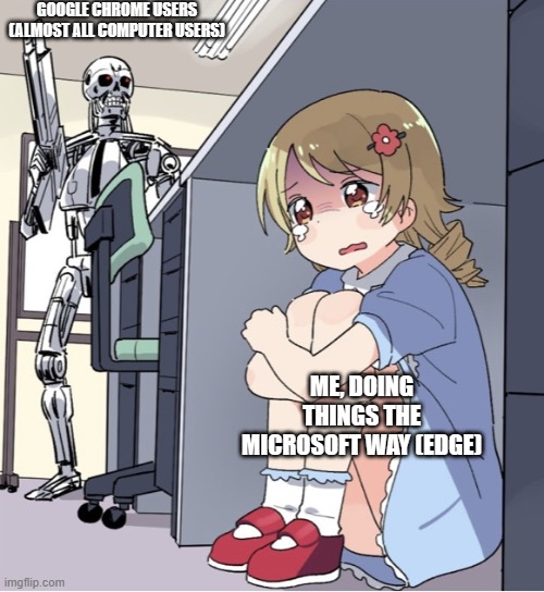 Anime Girl Hiding from Terminator | GOOGLE CHROME USERS (ALMOST ALL COMPUTER USERS); ME, DOING THINGS THE MICROSOFT WAY (EDGE) | image tagged in anime girl hiding from terminator | made w/ Imgflip meme maker