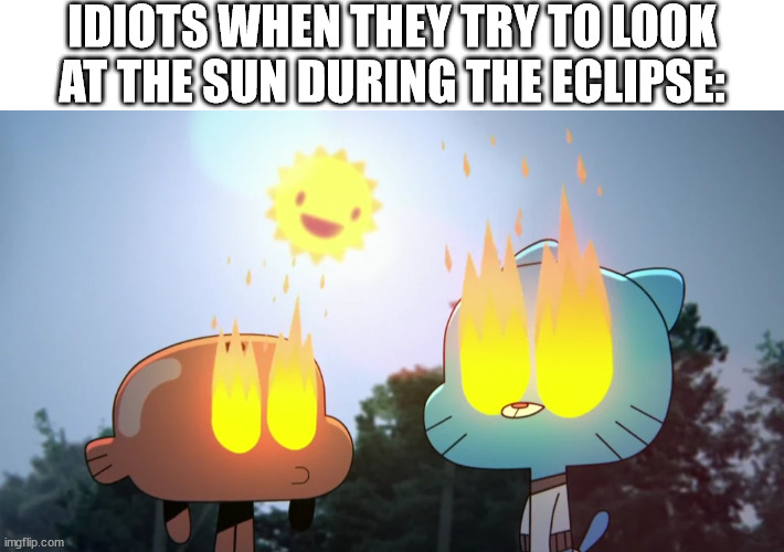 the eclipse | IDIOTS WHEN THEY TRY TO LOOK AT THE SUN DURING THE ECLIPSE: | image tagged in gumball,the amazing world of gumball,amazing world of gumball,sun,solar eclipse,eclipse | made w/ Imgflip meme maker