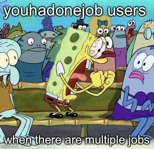let the hate come in | youhadonejob users; when there are multiple jobs | image tagged in spongebob yelling | made w/ Imgflip meme maker