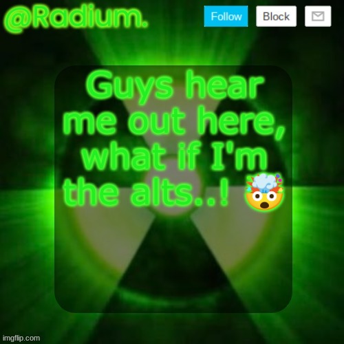 Radium. Template | Guys hear me out here, what if I'm the alts..! 🤯 | image tagged in radium template | made w/ Imgflip meme maker