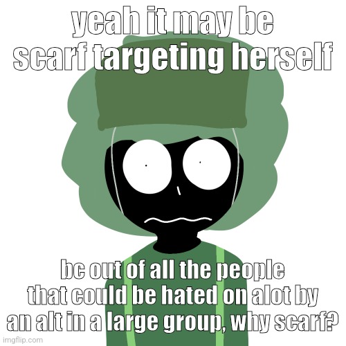 my matpat veins are pumping rn | yeah it may be scarf targeting herself; bc out of all the people that could be hated on alot by an alt in a large group, why scarf? | image tagged in ermmm what the ben 2 | made w/ Imgflip meme maker