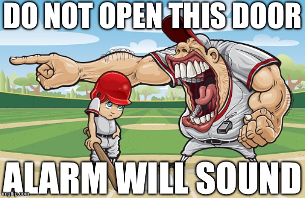 Kid getting yelled at an angry baseball coach no watermarks | DO NOT OPEN THIS DOOR; ALARM WILL SOUND | image tagged in kid getting yelled at an angry baseball coach no watermarks | made w/ Imgflip meme maker