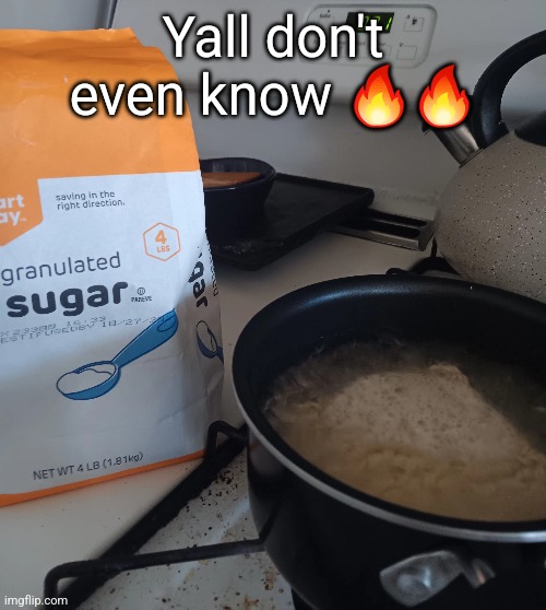sugar in ramen water | Yall don't even know 🔥🔥 | made w/ Imgflip meme maker