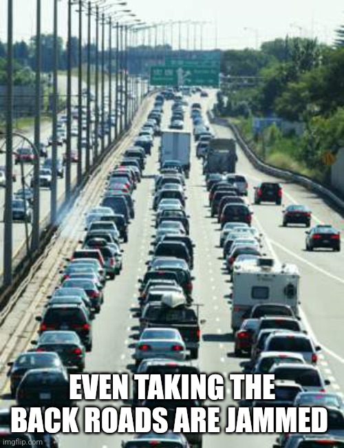 traffic | EVEN TAKING THE BACK ROADS ARE JAMMED | image tagged in traffic | made w/ Imgflip meme maker