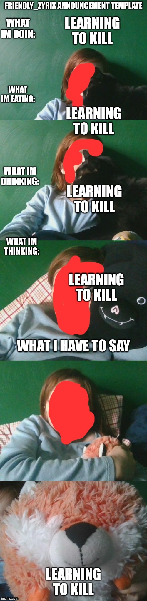 ZYRIX announcment temp | LEARNING TO KILL; LEARNING TO KILL; LEARNING TO KILL; LEARNING TO KILL; LEARNING TO KILL | image tagged in zyrix announcment temp | made w/ Imgflip meme maker
