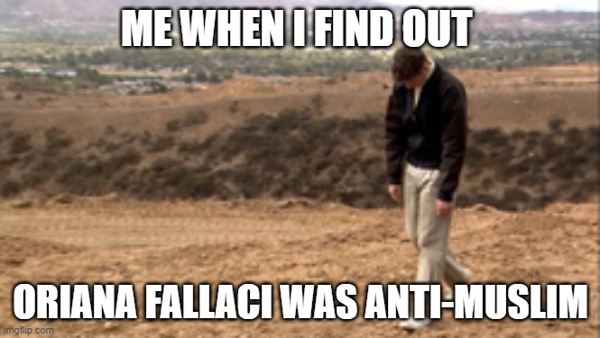 how did i just find out about this meme format | ME WHEN I FIND OUT; ORIANA FALLACI WAS ANTI-MUSLIM | image tagged in arrested development sad walk,sad but true | made w/ Imgflip meme maker