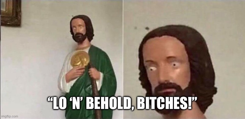 Lo ‘n’ behold | “LO ‘N’ BEHOLD, BITCHES!” | image tagged in surprised jesus | made w/ Imgflip meme maker