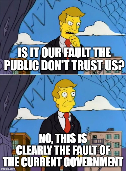 Am I Wrong | IS IT OUR FAULT THE PUBLIC DON'T TRUST US? NO, THIS IS CLEARLY THE FAULT OF THE CURRENT GOVERNMENT | image tagged in am i wrong | made w/ Imgflip meme maker