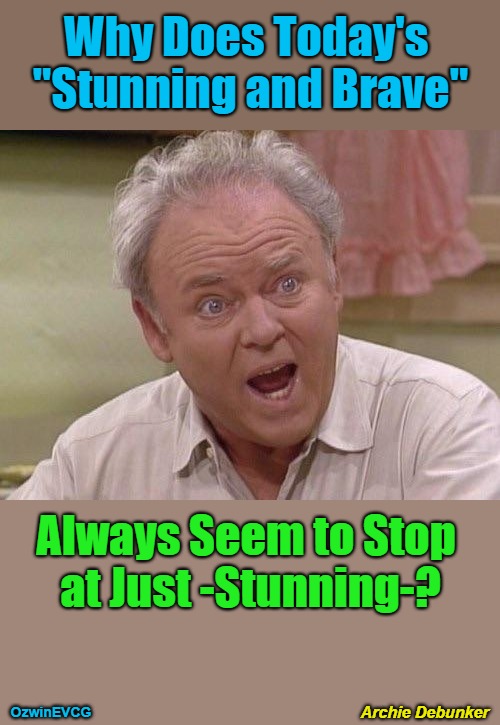 Archie Debunker [NV] | Why Does Today's 

"Stunning and Brave"; Always Seem to Stop 

at Just -Stunning-? OzwinEVCG; Archie Debunker | image tagged in archie bunker,style over substance,clown world,stunning and brave,npc parroting,manufactured identities | made w/ Imgflip meme maker