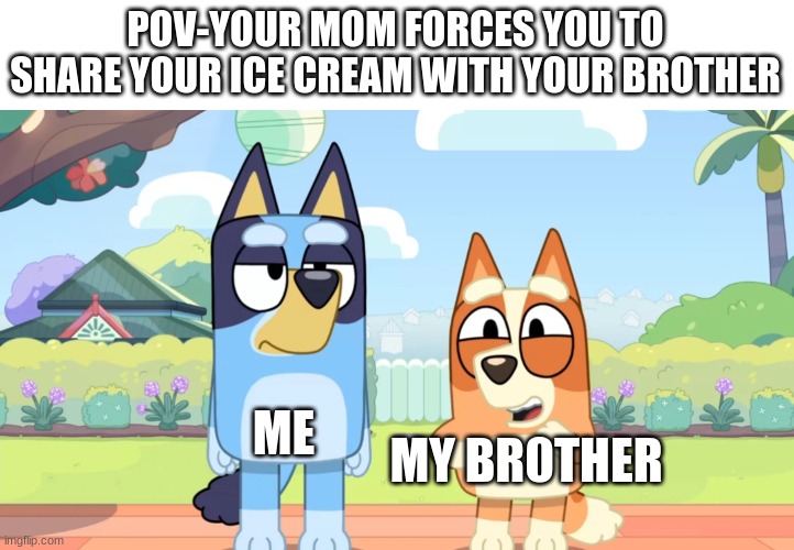 Bruv init | POV-YOUR MOM FORCES YOU TO SHARE YOUR ICE CREAM WITH YOUR BROTHER; ME; MY BR0THER | image tagged in bluey unimpressed bingo happy,memes,bluey | made w/ Imgflip meme maker