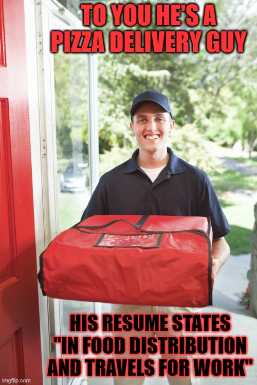 Resume Builder | TO YOU HE'S A PIZZA DELIVERY GUY; HIS RESUME STATES "IN FOOD DISTRIBUTION AND TRAVELS FOR WORK" | image tagged in pizza delivery man,pizza time,lies,skills | made w/ Imgflip meme maker