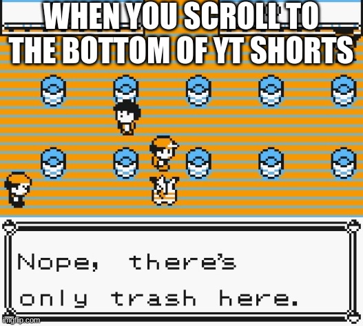 All I see is crap | WHEN YOU SCROLL TO THE BOTTOM OF YT SHORTS | image tagged in nope there's only trash here,youtube,youtube shorts,memes,garbage | made w/ Imgflip meme maker