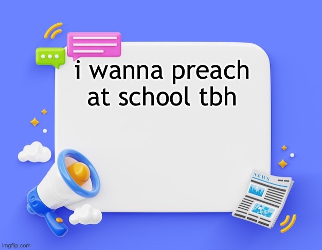 facebook ahh announcement template | i wanna preach at school tbh | image tagged in facebook ahh announcement template | made w/ Imgflip meme maker