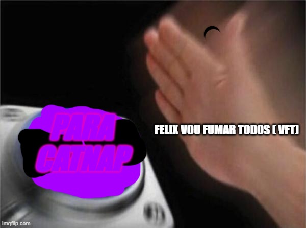 PARA CATNAP | PARA CATNAP; FELIX VOU FUMAR TODOS ( VFT) | image tagged in memes,blank nut button,poppy playtime,brazil,brazilian,youtube | made w/ Imgflip meme maker