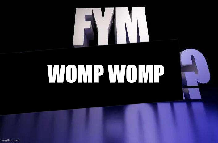 WOMP WOMP | image tagged in fym nuh-uh | made w/ Imgflip meme maker