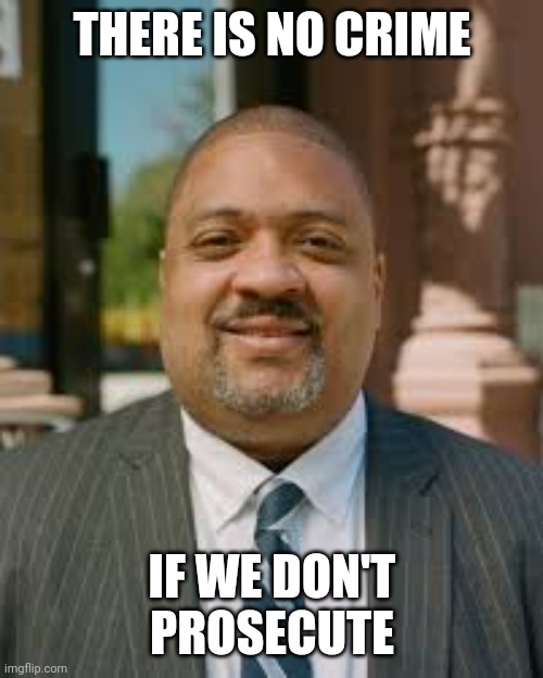 Alvin Bragg meme | THERE IS NO CRIME IF WE DON'T
PROSECUTE | image tagged in alvin bragg meme | made w/ Imgflip meme maker