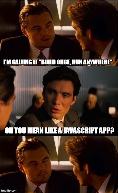 Build once, run anywhere | I'M CALLING IT "BUILD ONCE, RUN ANYWHERE" OH YOU MEAN LIKE A JAVASCRIPT APP? | image tagged in memes,inception,javascript | made w/ Imgflip meme maker