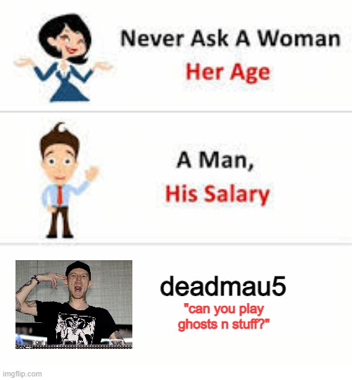 well, first here ig | deadmau5; "can you play
ghosts n stuff?" | image tagged in never ask a woman her age | made w/ Imgflip meme maker