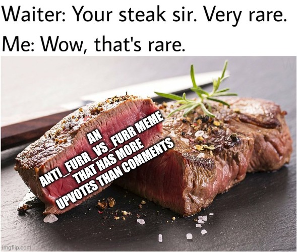 That's what you get from a stream based on arguing | AN ANTI_FURR_VS_FURR MEME THAT HAS MORE UPVOTES THAN COMMENTS | image tagged in rare steak meme | made w/ Imgflip meme maker