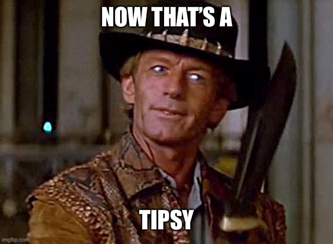Crocodile Dundee Knife | NOW THAT’S A TIPSY | image tagged in crocodile dundee knife | made w/ Imgflip meme maker
