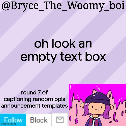 Bryce_The_Woomy_boi's new New NEW announcement template | oh look an empty text box; round 7 of captioning random ppls announcement templates | image tagged in bryce_the_woomy_boi's new new new announcement template | made w/ Imgflip meme maker