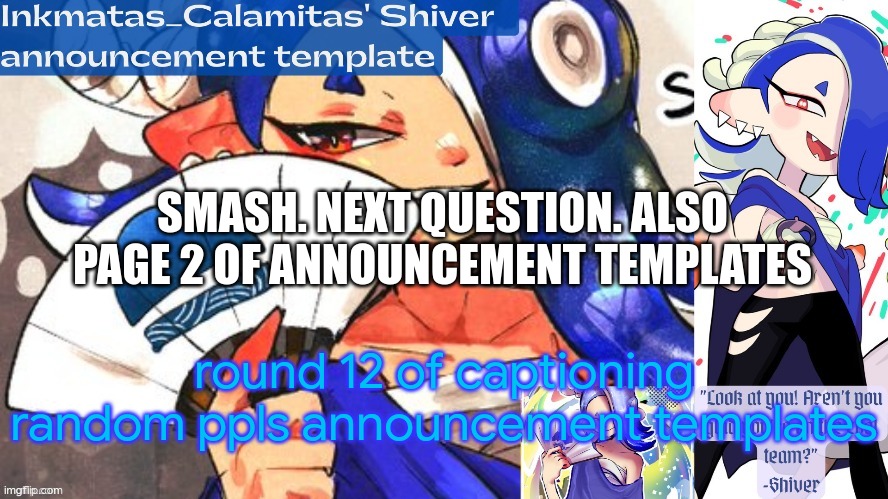 Inkmatas_Calamitas Shiver announcement template (thank you DRM) | SMASH. NEXT QUESTION. ALSO PAGE 2 OF ANNOUNCEMENT TEMPLATES; round 12 of captioning random ppls announcement templates | image tagged in inkmatas_calamitas shiver announcement template thank you drm | made w/ Imgflip meme maker