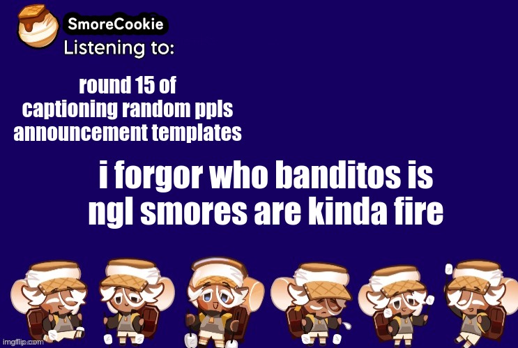 SmoreCookie announcement template v2 (thanks Banditos) | round 15 of captioning random ppls announcement templates; i forgor who banditos is
ngl smores are kinda fire | image tagged in smorecookie announcement template v2 thanks banditos | made w/ Imgflip meme maker