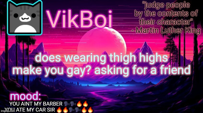 . | does wearing thigh highs make you gay? asking for a friend; YOU AINT MY BARBER 🗣🗣🔥🔥
YOU ATE MY CAR SIR 🔥🔥🗣🗣🔥🔥 | image tagged in vikboi vaporwave temp | made w/ Imgflip meme maker