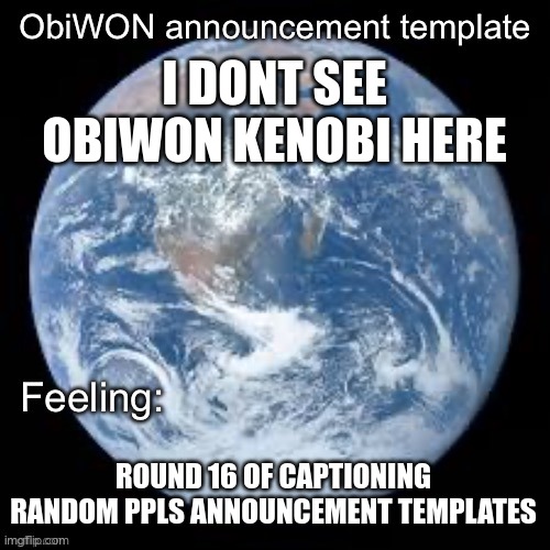 ObiWON announcement template | I DONT SEE OBIWON KENOBI HERE; ROUND 16 OF CAPTIONING RANDOM PPLS ANNOUNCEMENT TEMPLATES | image tagged in obiwon announcement template | made w/ Imgflip meme maker