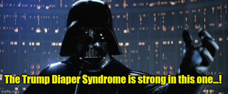 Darth Vader I am your father | The Trump Diaper Syndrome is strong in this one...! | image tagged in darth vader i am your father | made w/ Imgflip meme maker
