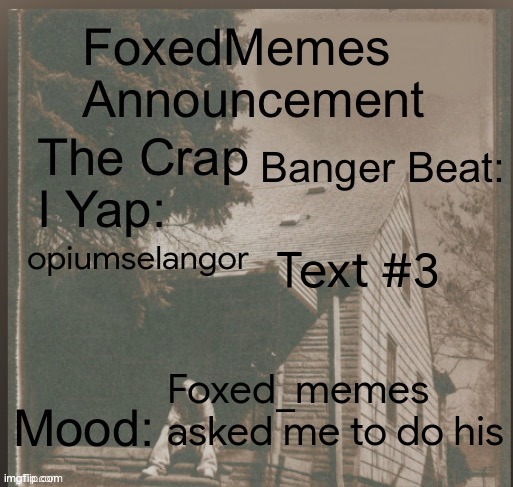 foxedmemes announcement template | Text #3; opiumselangor; Foxed_memes asked me to do his | image tagged in template | made w/ Imgflip meme maker