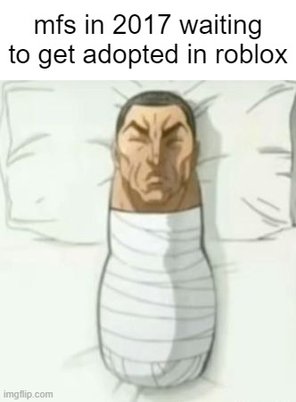 mfs in 2017 waiting to get adopted in roblox | made w/ Imgflip meme maker