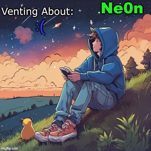:( | :( | image tagged in ne0n's chill announcement temp,sad,did something stupid | made w/ Imgflip meme maker