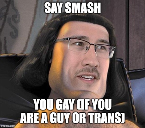 Farquad | SAY SMASH; YOU GAY (IF YOU ARE A GUY OR TRANS) | image tagged in farquad | made w/ Imgflip meme maker