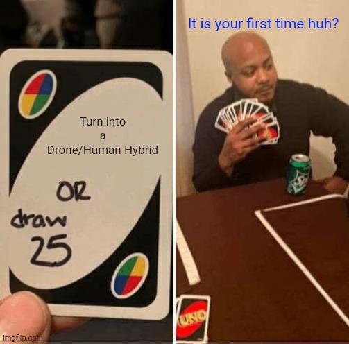 SD24's Murder Drones 25 Draw Cards Meme | It is your first time huh? Turn into a
Drone/Human Hybrid | image tagged in memes,uno draw 25 cards,sd24 | made w/ Imgflip meme maker