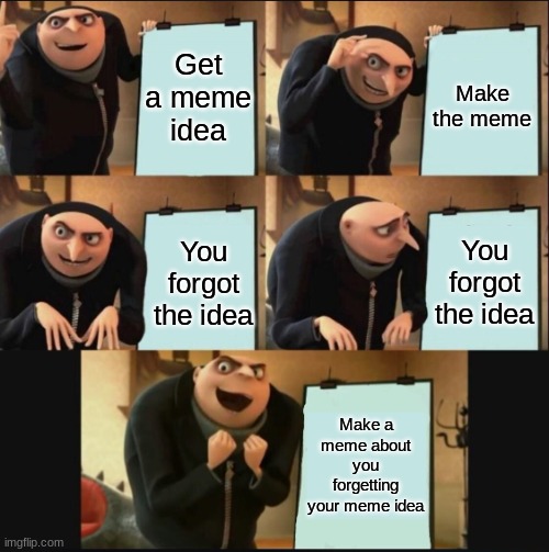 5 panel gru meme | Get a meme idea; Make the meme; You forgot the idea; You forgot the idea; Make a meme about you forgetting your meme idea | image tagged in 5 panel gru meme,memes,gru's plan,relatable,funny,funny memes | made w/ Imgflip meme maker