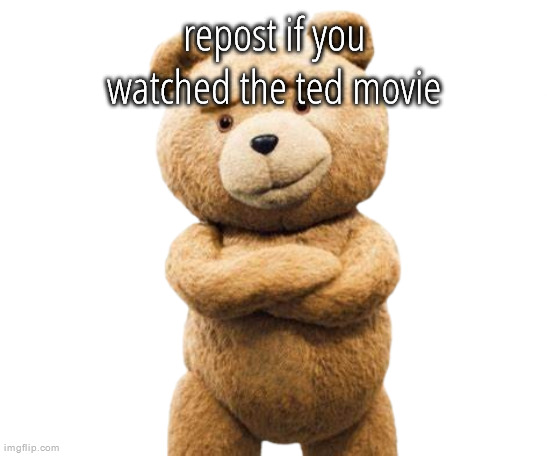 ted png | repost if you watched the ted movie | image tagged in ted png | made w/ Imgflip meme maker