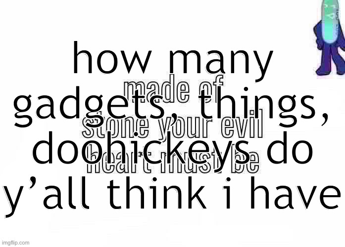 pk | how many gadgets, things, doohickeys do y’all think i have | image tagged in pk | made w/ Imgflip meme maker