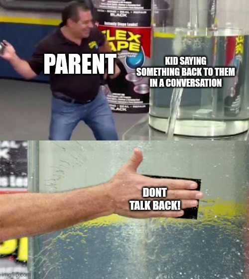 Flex Tape | KID SAYING SOMETHING BACK TO THEM IN A CONVERSATION; PARENT; DONT TALK BACK! | image tagged in flex tape | made w/ Imgflip meme maker