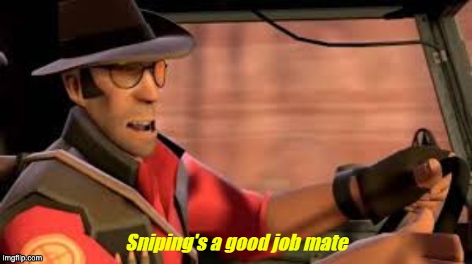 Sniping's a Good Job Mate | image tagged in sniping's a good job mate | made w/ Imgflip meme maker