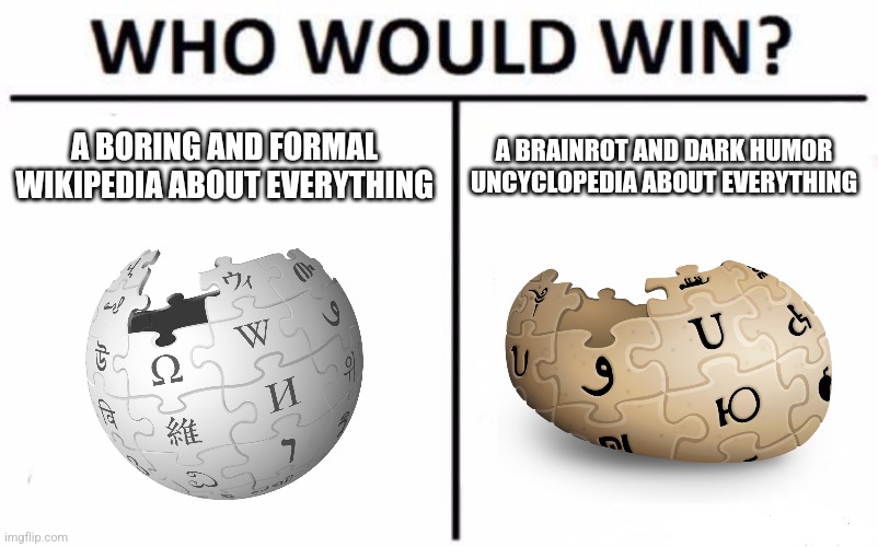 Wikipedia vs Uncyclopedia | A BORING AND FORMAL WIKIPEDIA ABOUT EVERYTHING; A BRAINROT AND DARK HUMOR UNCYCLOPEDIA ABOUT EVERYTHING | image tagged in memes,who would win,wikipedia,uncyclopedia | made w/ Imgflip meme maker