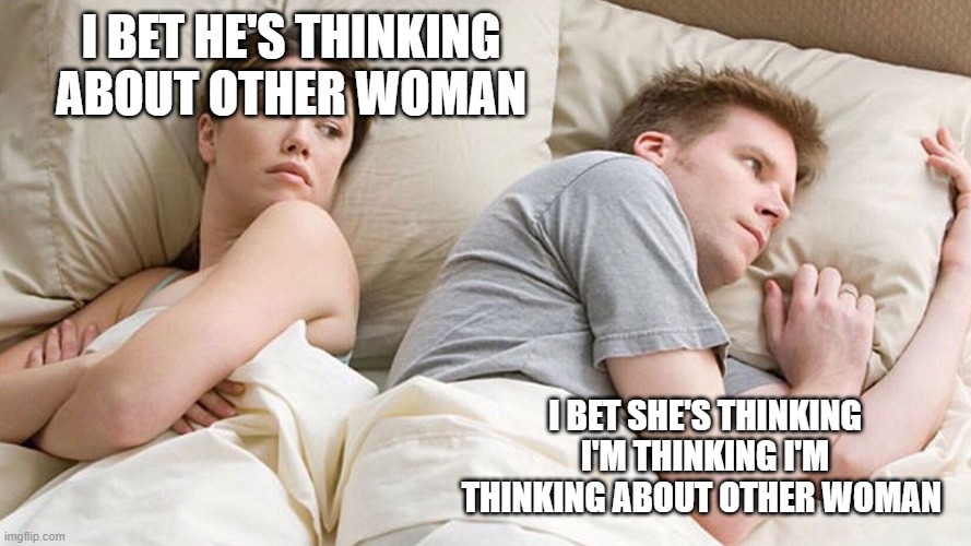 it sounded way funnier in my head | I BET HE'S THINKING ABOUT OTHER WOMAN; I BET SHE'S THINKING I'M THINKING I'M THINKING ABOUT OTHER WOMAN | image tagged in he's probably thinking about girls | made w/ Imgflip meme maker